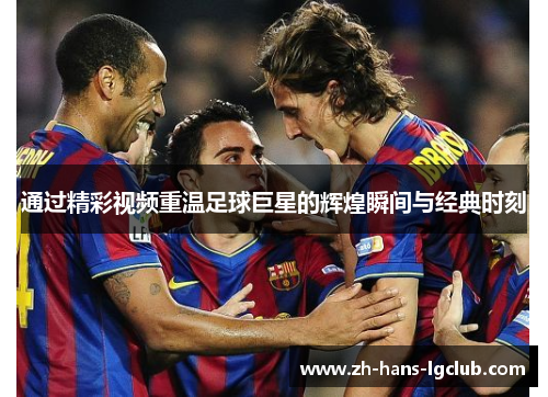 通过精彩视频重温足球巨星的辉煌瞬间与经典时刻