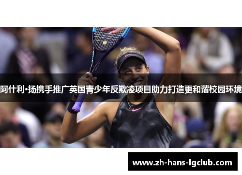 阿什利·扬携手推广英国青少年反欺凌项目助力打造更和谐校园环境 阿什利·扬携手推广英国青少年反欺凌项目助力打造更和谐校园环境