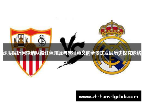 深度解析阿森纳队徽红色渊源与象征意义的全景式发展历史探究脉络