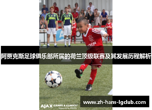 阿贾克斯足球俱乐部所属的荷兰顶级联赛及其发展历程解析 阿贾克斯足球俱乐部所属的荷兰顶级联赛及其发展历程解析
