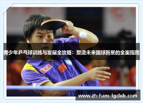 青少年乒乓球训练与发展全攻略：塑造未来国球新星的全面指南