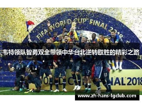 韦特领队智勇双全带领中华台北逆转取胜的精彩之路 韦特领队智勇双全带领中华台北逆转取胜的精彩之路