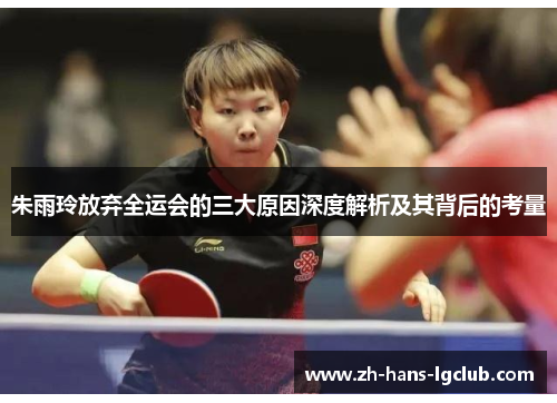 朱雨玲放弃全运会的三大原因深度解析及其背后的考量